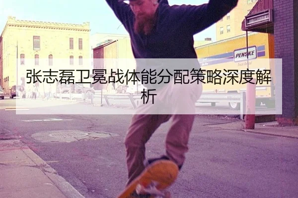 张志磊卫冕战体能分配策略深度解析
