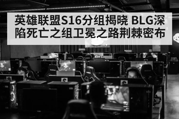 英雄联盟S16分组揭晓 BLG深陷死亡之组卫冕之路荆棘密布