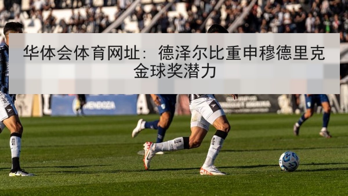 华体会体育网址: 德泽尔比重申穆德里克金球奖潜力