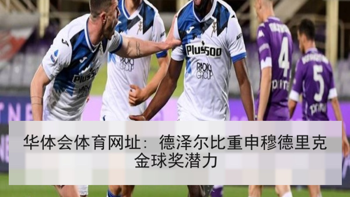 华体会体育网址: 德泽尔比重申穆德里克金球奖潜力