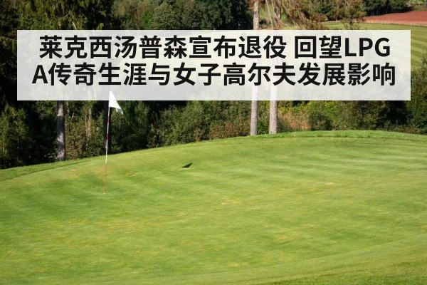 莱克西汤普森宣布退役 回望LPGA传奇生涯与女子高尔夫发展影响