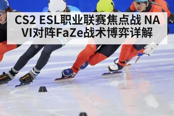 CS2 ESL职业联赛焦点战 NAVI对阵FaZe战术博弈详解